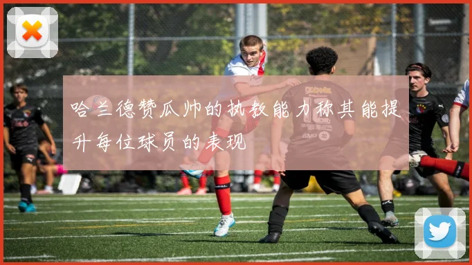哈兰德赞瓜帅的执教能力称其能提升每位球员的表现