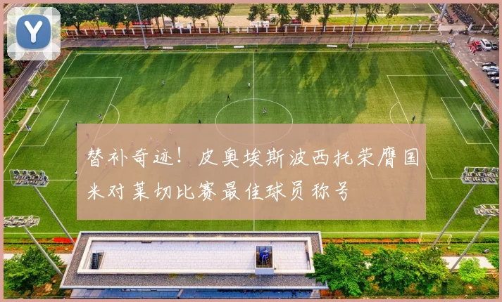 替补奇迹！皮奥埃斯波西托荣膺国米对莱切比赛最佳球员称号