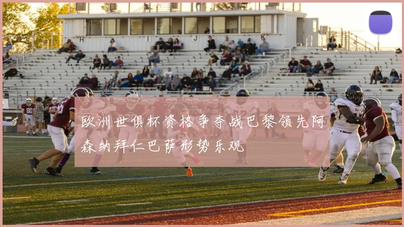 欧洲世俱杯资格争夺战巴黎领先阿森纳拜仁巴萨形势乐观