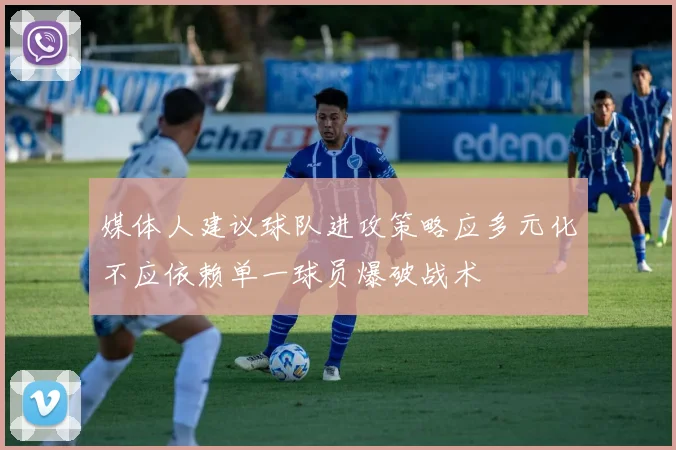 媒体人建议球队进攻策略应多元化不应依赖单一球员爆破战术