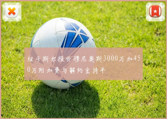 纽卡斯尔报价穆尼奥斯3000万加450万附加费与解约金持平