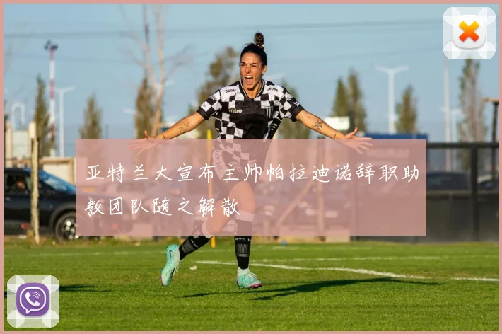 亚特兰大宣布主帅帕拉迪诺辞职助教团队随之解散
