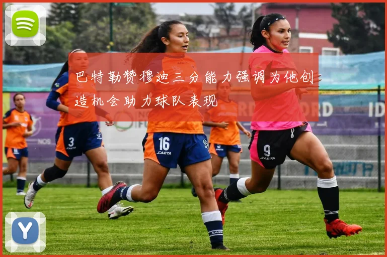 巴特勒赞穆迪三分能力强调为他创造机会助力球队表现