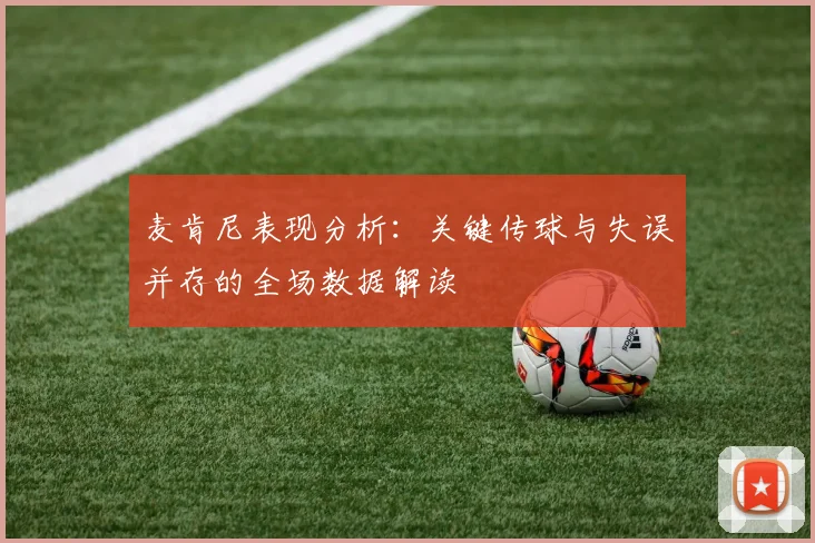 麦肯尼表现分析：关键传球与失误并存的全场数据解读